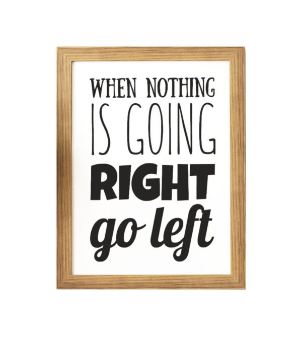 when nothing is going right go left